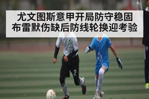 尤文图斯意甲开局防守稳固 布雷默伤缺后防线轮换迎考验